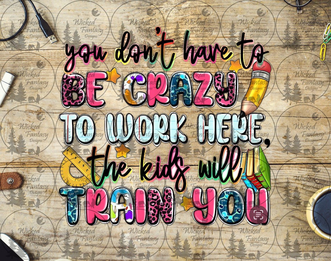 UVDTF You Don't Have to be Crazy to Work Here the Kids will Train You