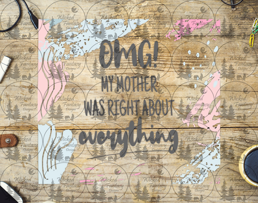 UVDTF OMG My Mother Was Right About Everything 20oz 30oz 10"x10" Element